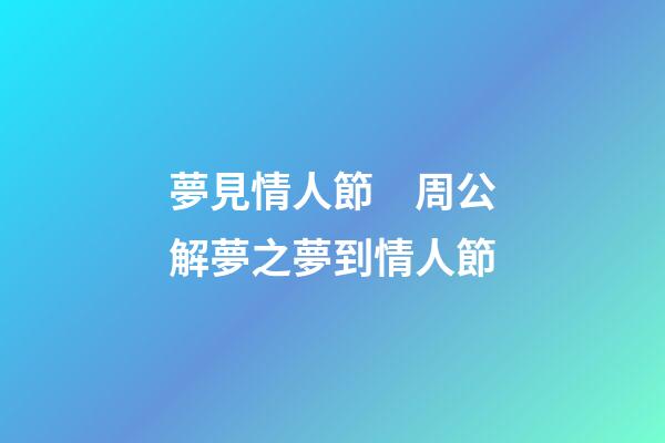 夢見情人節　周公解夢之夢到情人節